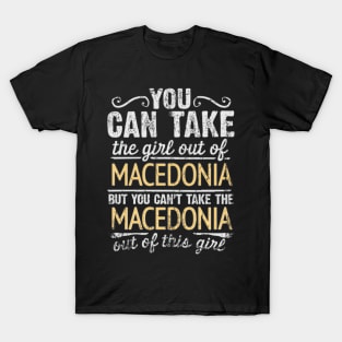 You Can Take The Girl Out Of Macedonia But You Cant Take The Macedonia Out Of The Girl Design - Gift for Macedonian With Macedonia Roots T-Shirt